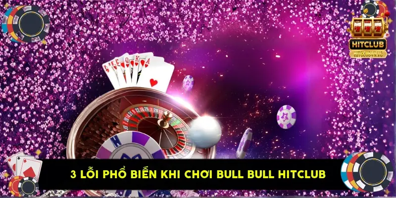 3 lỗi phổ biến khi chơi Bull Bull HitClub 3 lỗi phổ biến khi chơi Bull Bull HitClub