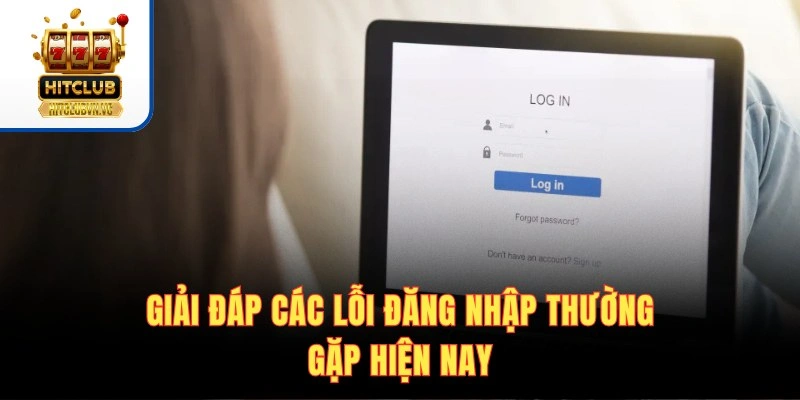 Đăng Nhập HITCLUB | Truy Cập Siêu Tốc Chơi Game Cực Mượt Giải đáp các lỗi đăng nhập thường gặp hiện nay