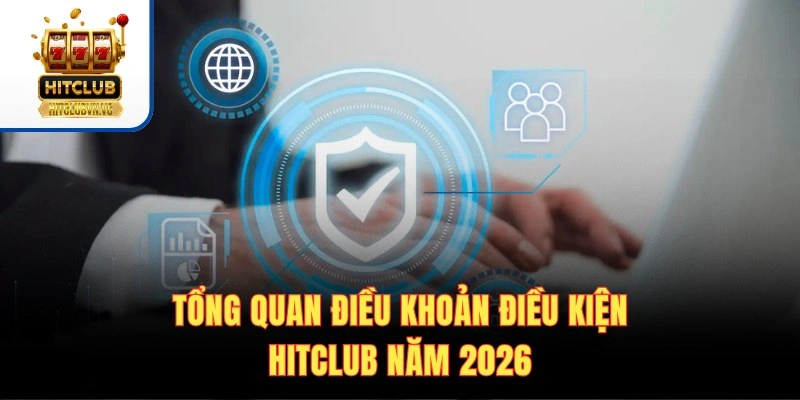 Điều Khoản Điều Kiện HITCLUB | Quy Định Quan Trọng Cần Biết Tổng quan điều khoản điều kiện HITCLUB năm 2026